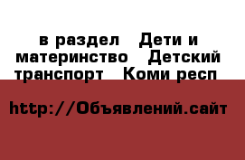  в раздел : Дети и материнство » Детский транспорт . Коми респ.